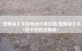 雪鹰领主手游奇遇任务攻略(雪鹰领主手游平民首选角色)