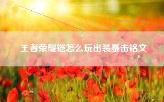 王者荣耀铠怎么玩出装暴击铭文