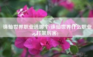 诛仙世界职业选哪个(诛仙世界什么职业打架厉害)