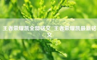 王者荣耀凯全部铭文_王者荣耀凯最新铭文