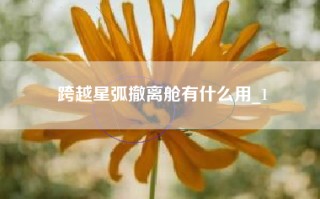 跨越星弧撤离舱有什么用_1