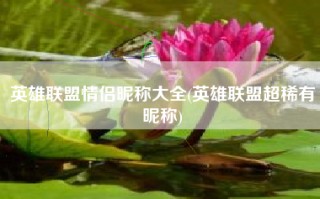英雄联盟情侣昵称大全(英雄联盟超稀有昵称)