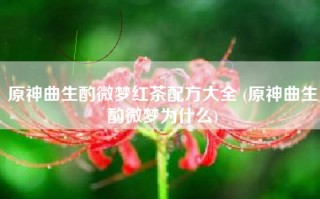原神曲生酌微梦红茶配方大全 (原神曲生酌微梦为什么)