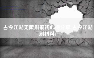 古今江湖无限刷铜钱心得分享(古今江湖刷材料)