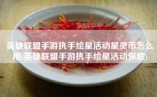 英雄联盟手游执手绘星活动星灵币怎么用(英雄联盟手游执手绘星活动保底)