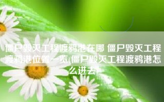 僵尸毁灭工程渡鸦港在哪 僵尸毁灭工程渡鸦港位置一览(僵尸毁灭工程渡鸦港怎么进去)