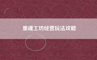 墨魂工坊经营玩法攻略