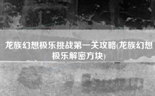 龙族幻想极乐挑战第一关攻略(龙族幻想极乐解密方块)