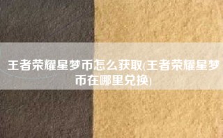 王者荣耀星梦币怎么获取(王者荣耀星梦币在哪里兑换)