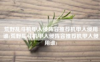荒野乱斗机甲入侵阵容推荐机甲入侵用谁(荒野乱斗机甲入侵阵容推荐机甲入侵用谁)