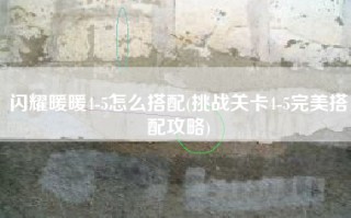闪耀暖暖4-5怎么搭配(挑战关卡4-5完美搭配攻略)