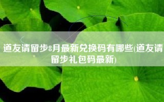 道友请留步8月最新兑换码有哪些(道友请留步礼包码最新)