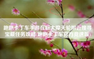 跑跑卡丁车手游在巨大摩天轮附近搜寻宝藏任务攻略(跑跑卡丁车官方竞速版)