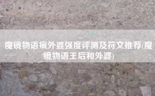 魔镜物语疯外婆强度评测及符文推荐(魔镜物语王后和外婆)