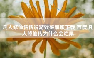 凡人修仙传传说游戏破解版下载 百度,凡人修仙传为什么会烂尾