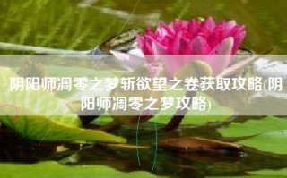 阴阳师凋零之梦斩欲望之卷获取攻略(阴阳师凋零之梦攻略)