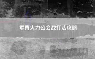 垂直火力公会战打法攻略
