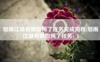 烟雨江湖有恨如何了任务完成流程(烟雨江湖有恨如何了任务)_1