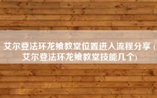 艾尔登法环龙飨教堂位置进入流程分享 (艾尔登法环龙飨教堂技能几个)