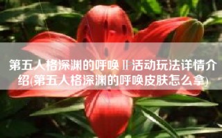 第五人格深渊的呼唤Ⅱ活动玩法详情介绍(第五人格深渊的呼唤皮肤怎么拿)