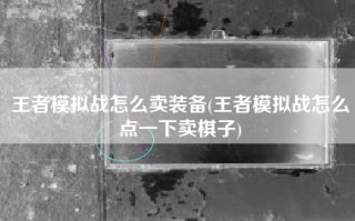 王者模拟战怎么卖装备(王者模拟战怎么点一下卖棋子)