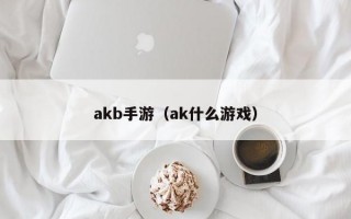 akb手游（ak什么游戏）