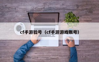 cf手游验号（cf手游游戏账号）