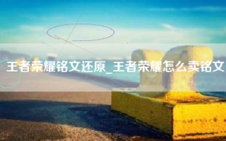 王者荣耀铭文还原_王者荣耀怎么卖铭文