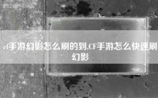 cf手游幻影怎么刷的到,CF手游怎么快速刷幻影