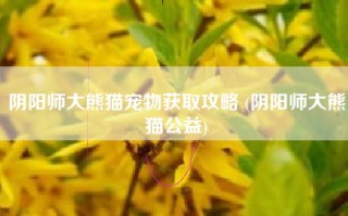 阴阳师大熊猫宠物获取攻略 (阴阳师大熊猫公益)