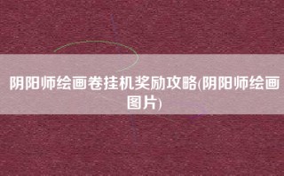 阴阳师绘画卷挂机奖励攻略(阴阳师绘画图片)