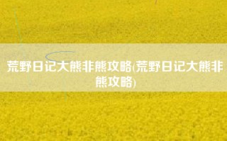 荒野日记大熊非熊攻略(荒野日记大熊非熊攻略)