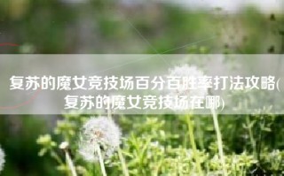 复苏的魔女竞技场百分百胜率打法攻略(复苏的魔女竞技场在哪)