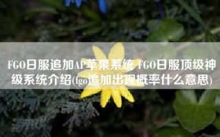 FGO日服追加AP苹果系统 FGO日服顶级神级系统介绍(fgo追加出现概率什么意思)