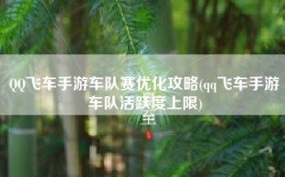 QQ飞车手游车队赛优化攻略(qq飞车手游车队活跃度上限)