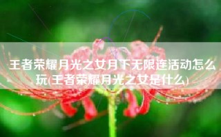 王者荣耀月光之女月下无限连活动怎么玩(王者荣耀月光之女是什么)