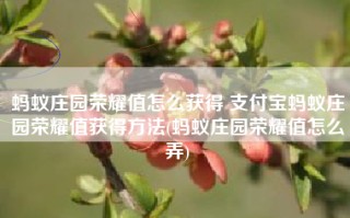 蚂蚁庄园荣耀值怎么获得 支付宝蚂蚁庄园荣耀值获得方法(蚂蚁庄园荣耀值怎么弄)