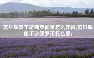 英雄联盟手游魄罗能量怎么获得(英雄联盟手游魄罗币怎么搞)