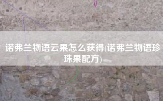诺弗兰物语云果怎么获得(诺弗兰物语珍珠果配方)