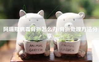 阿瑞斯病毒骨折怎么办(骨折处理方法分享)