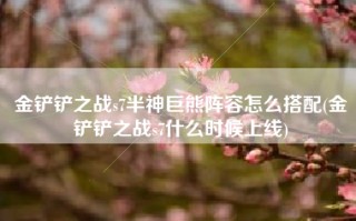 金铲铲之战s7半神巨熊阵容怎么搭配(金铲铲之战s7什么时候上线)