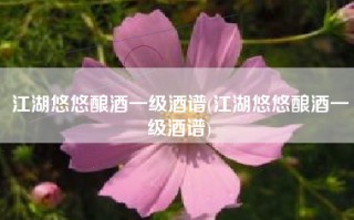 江湖悠悠酿酒一级酒谱(江湖悠悠酿酒一级酒谱)