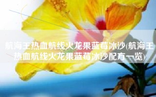 航海王热血航线火龙果蓝莓冰沙(航海王热血航线火龙果蓝莓冰沙配方一览)