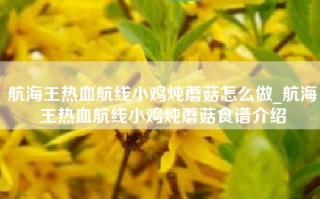 航海王热血航线小鸡炖蘑菇怎么做_航海王热血航线小鸡炖蘑菇食谱介绍