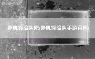 咔叽探险队吧(咔叽探险队手游官网)