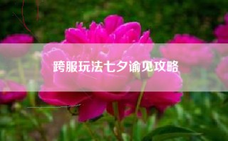 跨服玩法七夕谕见攻略