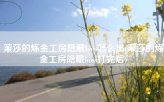 莱莎的炼金工房隐藏boss怎么出(莱莎的炼金工房隐藏boss打完后)