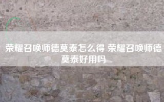 荣耀召唤师德莫泰怎么得 荣耀召唤师德莫泰好用吗