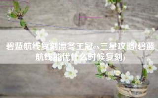 碧蓝航线复刻凛冬王冠ex三星攻略(碧蓝航线能代什么时候复刻)