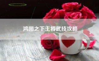 鸿图之下主将武技攻略